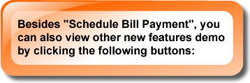 Besides "Schedule Bill Payment", you can also view other new features demo by clicking the following buttons: